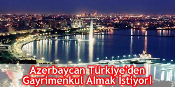 Azerbaycan Türkiye’den Gayrimenkul Almak İstiyor!