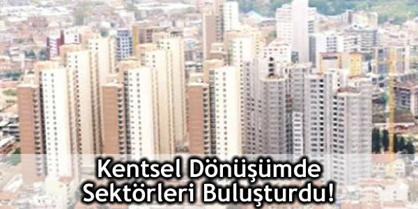 Erdoğan Bayraktar Kentsel Dönüşümde Sektörleri Buluşturdu!