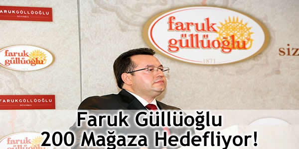 Faruk Güllüoğlu 200 Mağaza Hedefliyor!