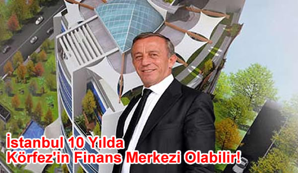 İstanbul 10 Yılda Körfez’in Finans Merkezi Olabilir!