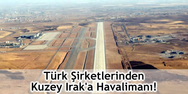 Türk Şirketlerinden Kuzey Irak’a Havalimanı