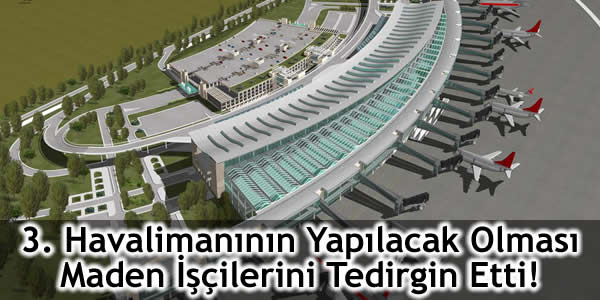 3. havalimanı, 3. havalimanının yapılacak olması maden işçilerini tedirgin etti, Eyüp-Arnavutköy, Yeniköy-Tayakadın