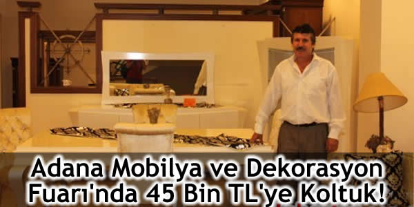 Adana Mobilya ve Dekorasyon Fuarı’nda 45 Bin TL’ye Koltuk!