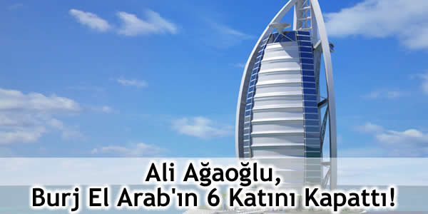 Ali Ağaoğlu, Burj El Arab’ın 6 Katını Kapattı!