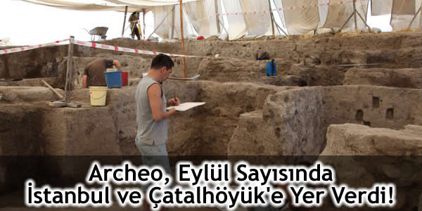 Archeo, Eylül Sayısında İstanbul ve Çatalhöyük’e Yer Verdi!