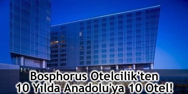 Bosphorus Otelcilik’ten 10 Yılda Anadolu’ya 10 Otel!