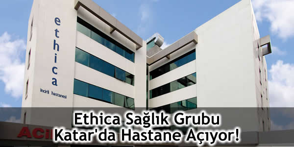 Ethica Sağlık Grubu Katar’da Hastane Açıyor!