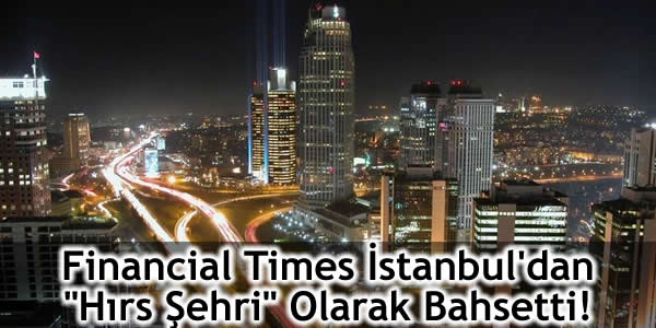 Financial Times İstanbul’dan “Hırs Şehri” Olarak Bahsetti!