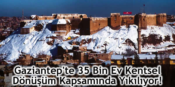 Gaziantep’te 35 Bin Ev Kentsel Dönüşüm Kapsamında Yıkılıyor!