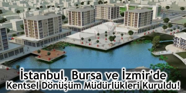İstanbul, Bursa ve İzmir’de Kentsel Dönüşüm Müdürlükleri Kuruldu!