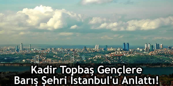 Kadir Topbaş Gençlere Barış Şehri İstanbul’u Anlattı!