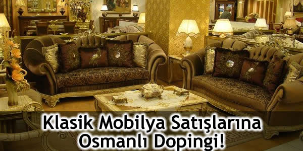 Klasik Mobilya Satışlarına Osmanlı Dopingi!