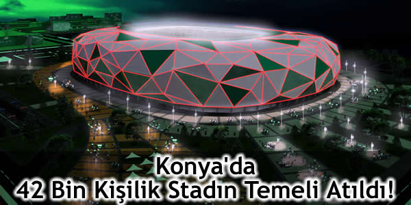 konya dev stad, konya stad, Konya'da 42 bin kişilik stadın temeli atıldı, konyada 42 bin kişilik stad, stad konya