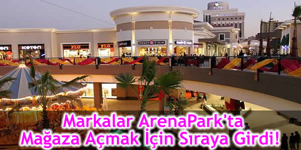 ArenaPark, ArenaPark alışveriş merkezi, ArenaPark Alışveriş ve Yaşam Merkezi, Arenapark Avm, Markalar ArenaPark'ta mağaza açmak için sıraya girdi