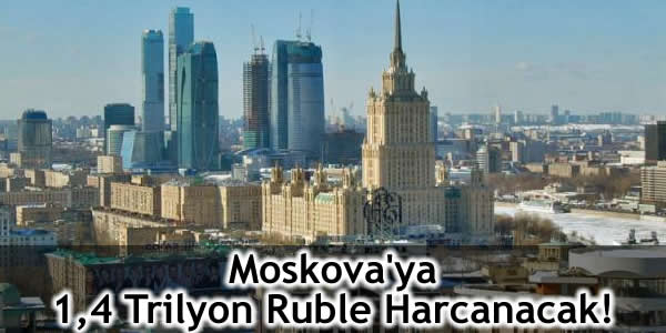 Moskova’ya 1,4 Trilyon Ruble Harcanacak!