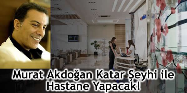 Murat Akdoğan Katar Şeyhi ile Hastane Yapacak!
