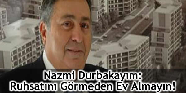 Nazmi Durbakayım: Ruhsatını Görmeden Ev Almayın!