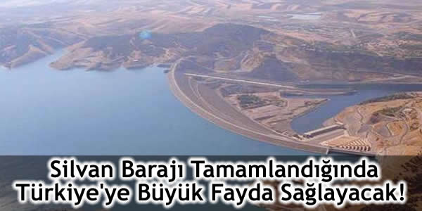 Silvan Barajı Tamamlandığında Türkiye’ye Büyük Fayda Sağlayacak!