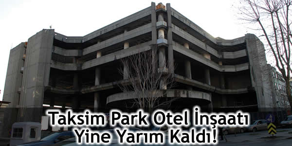 Taksim Park Otel İnşaatı Yine Yarım Kaldı!