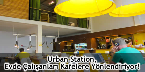 Urban Station Evde Çalışanları Kafelere Yönlendiriyor!