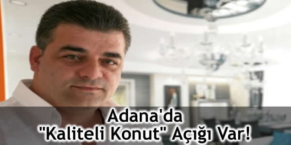 Adana’da “Kaliteli Konut” Açığı Var!