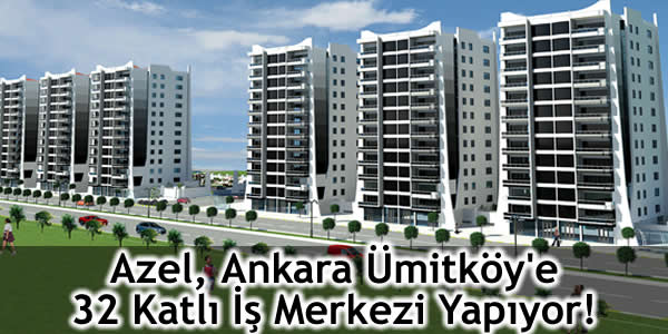 Azel, Ankara Ümitköy’e 32 Katlı İş Merkezi Yapıyor!