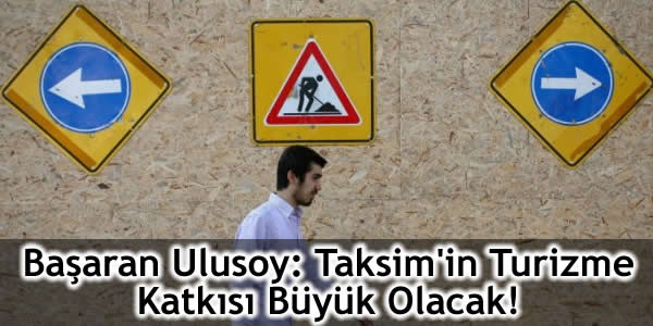 Başaran Ulusoy: Taksim’in Turizme Katkısı Büyük Olacak!