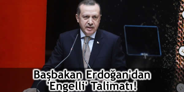 Başbakan Erdoğan’dan ‘Engelli’ Talimatı!