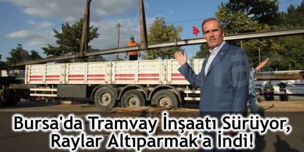 Bursa’da Tramvay İnşaatı Sürüyor, Raylar Altıparmak’a İndi!