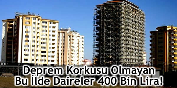 Deprem Korkusu Olmayan Bu İlde Daireler 400 Bin Lira!