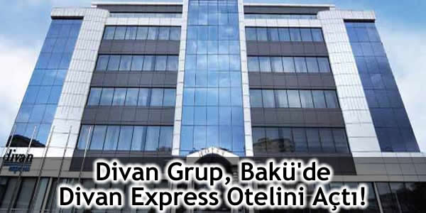 Divan Grup, Bakü’de Divan Express Otelini Açtı!