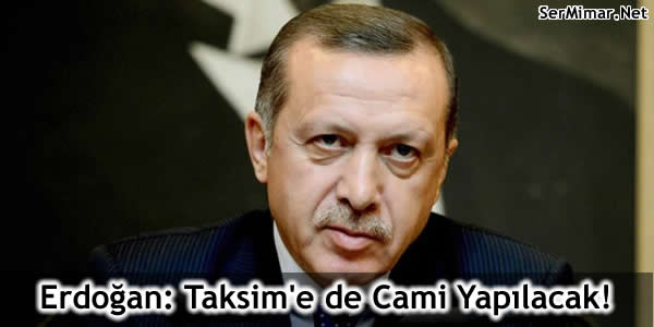 Erdoğan: Taksim’e de Cami Yapılacak!
