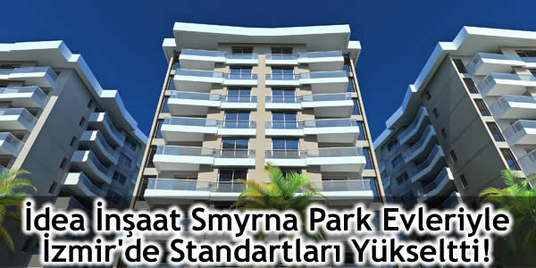 İdea İnşaat Smyrna Park Evleriyle İzmir’de Standartları Yükseltti!