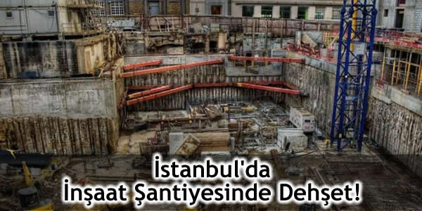 İstanbul’da İnşaat Şantiyesinde Dehşet!