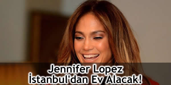 Jennifer Lopez İstanbul’dan Ev Alacak!