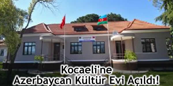 Kocaeli’ne Azerbaycan Kültür Evi Açıldı!