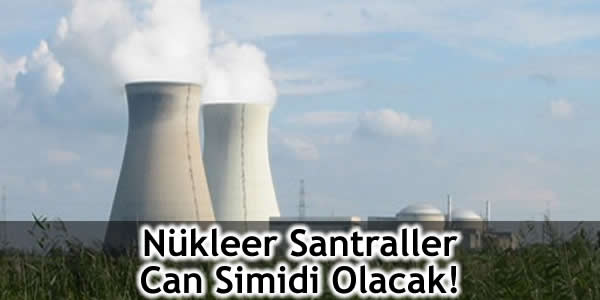 Nükleer Santraller Can Simidi Olacak!