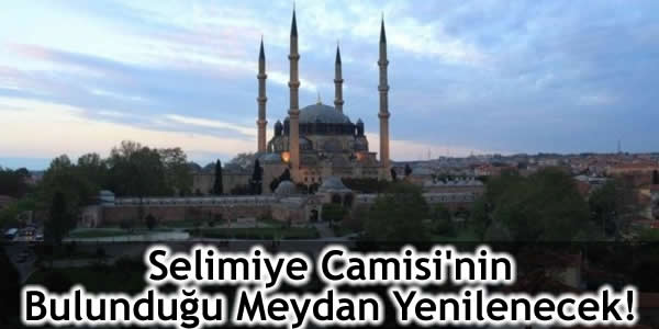 Selimiye Camisi’nin Bulunduğu Meydan Yenilenecek!