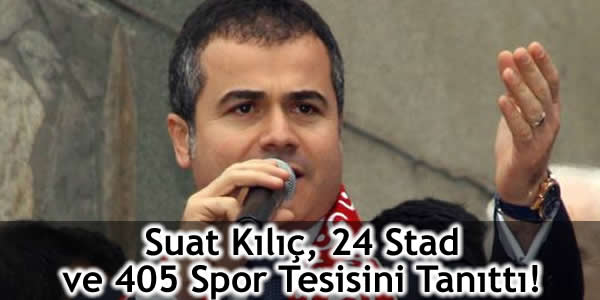 Suat Kılıç, 24 Stad ve 405 Spor Tesisini Tanıttı!