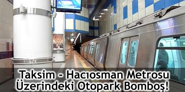 Taksim – Hacıosman Metrosu Üzerindeki Otopark Bomboş!