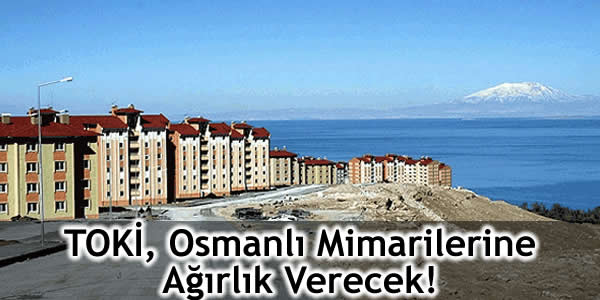 TOKİ, Osmanlı Mimarilerine Ağırlık Verecek!