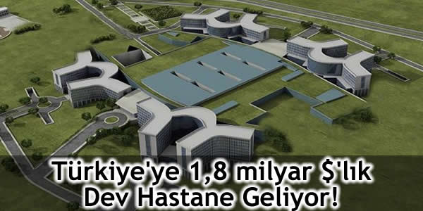 Türkiye’ye 1,8 milyar $’lık Dev Hastane Geliyor!