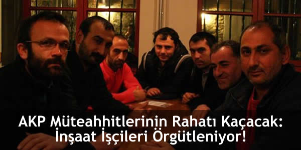 AKP Müteahhitlerinin Rahatı Kaçacak: İnşaat İşçileri Örgütleniyor!