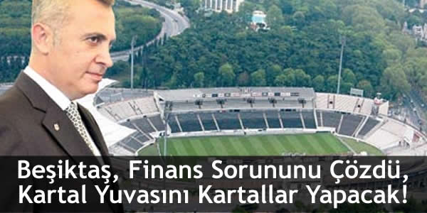 Beşiktaş, Finans Sorununu Çözdü, Kartal Yuvasını Kartallar Yapacak!