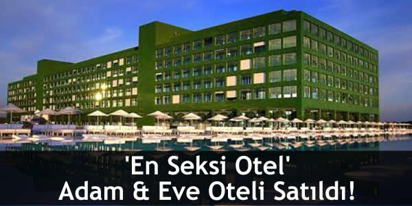 ‘En Seksi Otel’ Adam & Eve Oteli Satıldı!