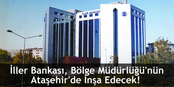 İller Bankası, Bölge Müdürlüğü’nün Ataşehir’de İnşa Edecek!