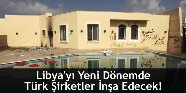 Libya’yı Yeni Dönemde Türk Şirketler İnşa Edecek!
