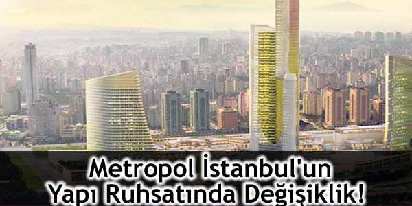 Metropol İstanbul’un Yapı Ruhsatında Değişiklik!