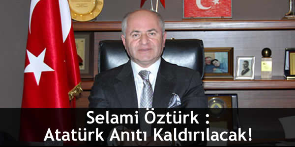 Selami Öztürk : Atatürk Anıtı Kaldırılacak!