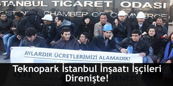 Teknopark İstanbul İnşaatı İşçileri Direnişte!